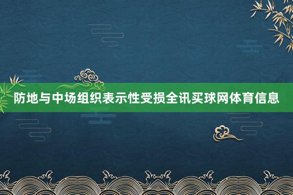 防地与中场组织表示性受损全讯买球网体育信息