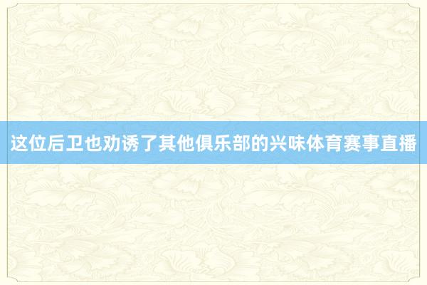 这位后卫也劝诱了其他俱乐部的兴味体育赛事直播