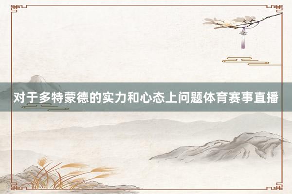 对于多特蒙德的实力和心态上问题体育赛事直播