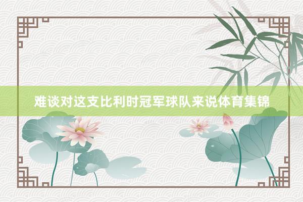 难谈对这支比利时冠军球队来说体育集锦