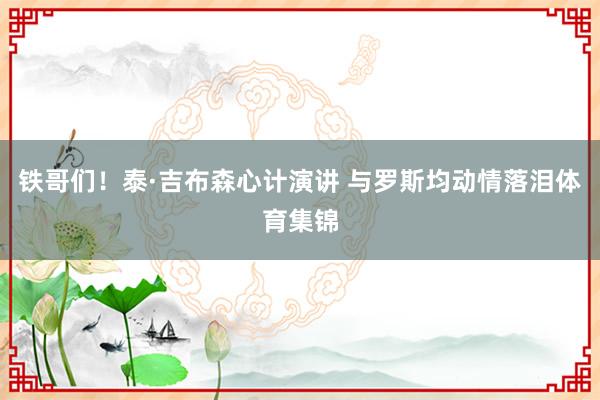铁哥们！泰·吉布森心计演讲 与罗斯均动情落泪体育集锦