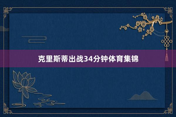 克里斯蒂出战34分钟体育集锦