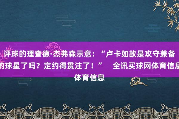 评球的理查德·杰弗森示意：“卢卡如故是攻守兼备的球星了吗？定约得贯注了！”    全讯买球网体育信息