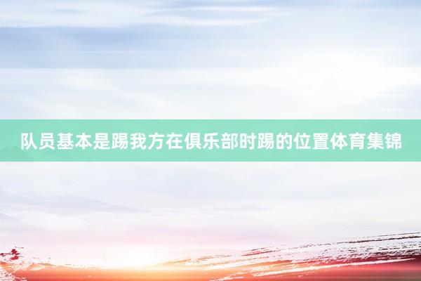 队员基本是踢我方在俱乐部时踢的位置体育集锦