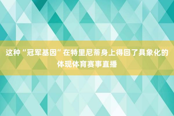 这种“冠军基因”在特里尼蒂身上得回了具象化的体现体育赛事直播
