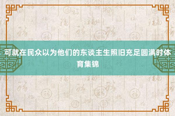 可就在民众以为他们的东谈主生照旧充足圆满时体育集锦