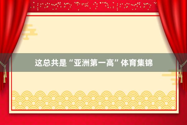 这总共是“亚洲第一高”体育集锦
