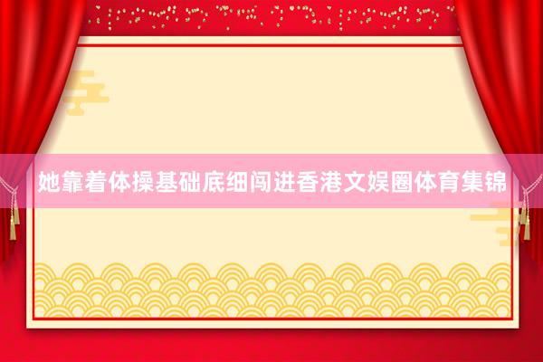 她靠着体操基础底细闯进香港文娱圈体育集锦