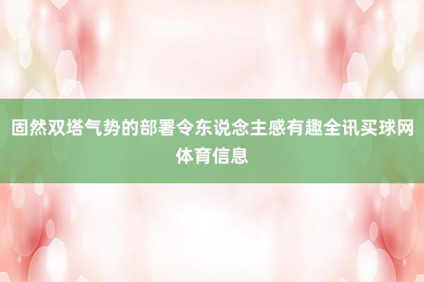 固然双塔气势的部署令东说念主感有趣全讯买球网体育信息