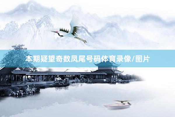 本期疑望奇数凤尾号码体育录像/图片