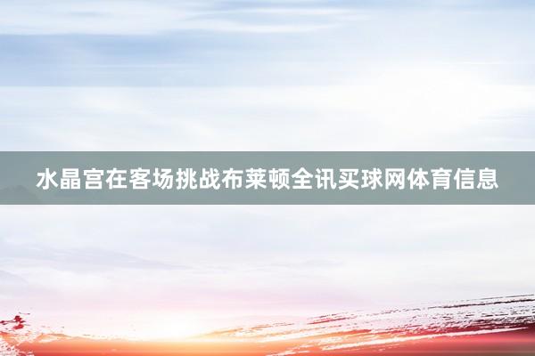 水晶宫在客场挑战布莱顿全讯买球网体育信息