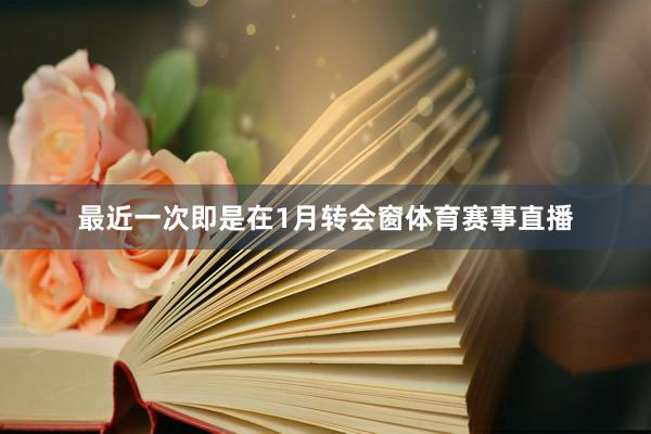 最近一次即是在1月转会窗体育赛事直播