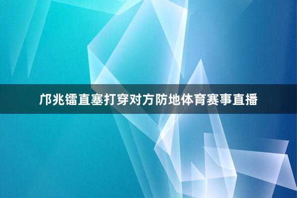 邝兆镭直塞打穿对方防地体育赛事直播