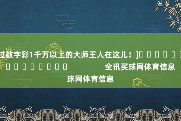 中过数字彩1千万以上的大师王人在这儿！]															                全讯买球网体育信息