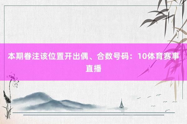 本期眷注该位置开出偶、合数号码：10体育赛事直播
