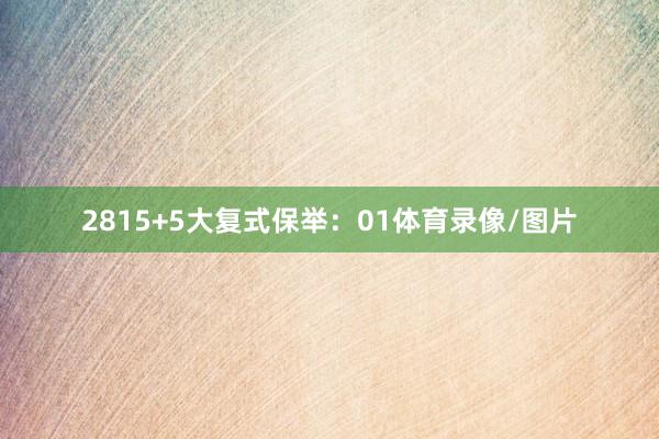 28　　15+5大复式保举：01体育录像/图片