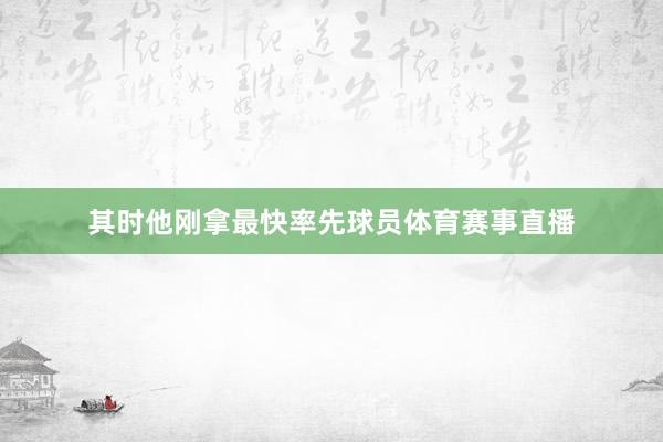 其时他刚拿最快率先球员体育赛事直播