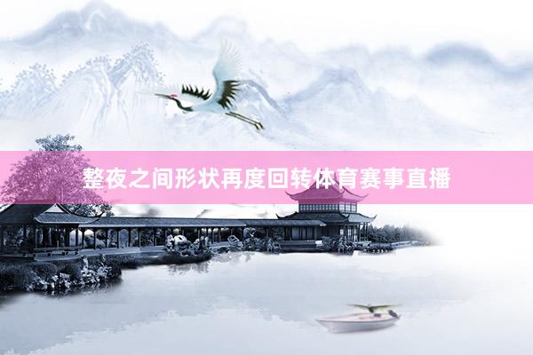 整夜之间形状再度回转体育赛事直播