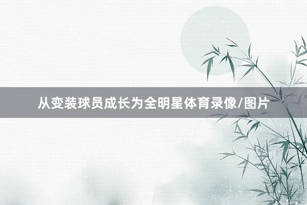 从变装球员成长为全明星体育录像/图片