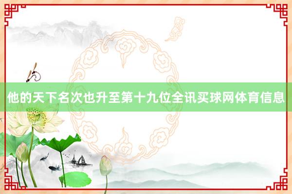 他的天下名次也升至第十九位全讯买球网体育信息