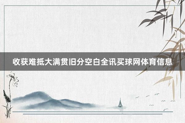 收获难抵大满贯旧分空白全讯买球网体育信息