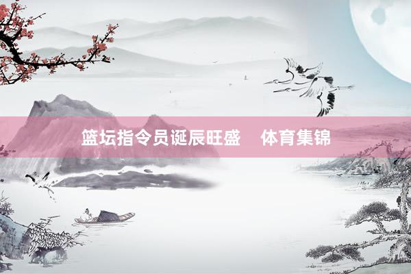 篮坛指令员诞辰旺盛    体育集锦