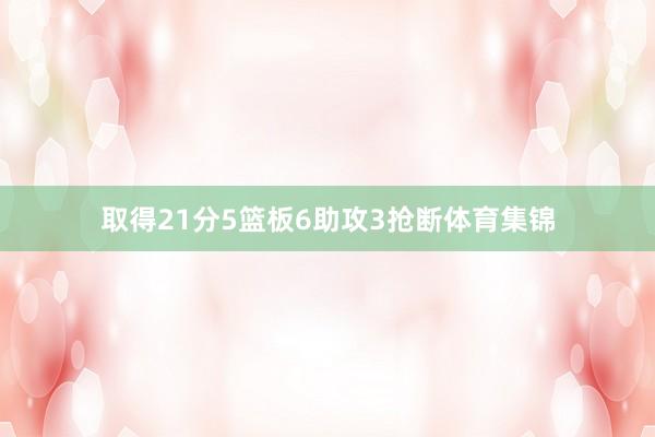取得21分5篮板6助攻3抢断体育集锦