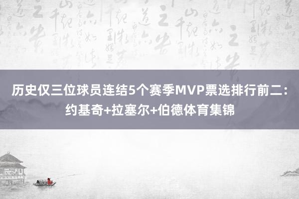 历史仅三位球员连结5个赛季MVP票选排行前二：约基奇+拉塞尔+伯德体育集锦