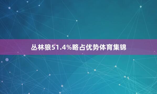 丛林狼51.4%略占优势体育集锦