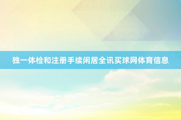 独一体检和注册手续闲居全讯买球网体育信息