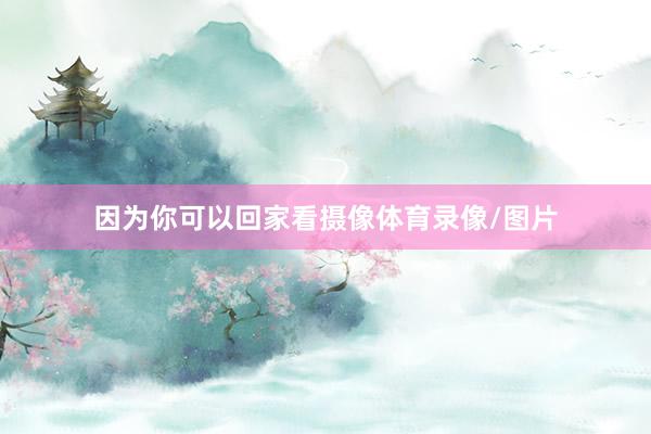 因为你可以回家看摄像体育录像/图片