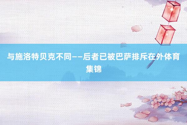 与施洛特贝克不同——后者已被巴萨排斥在外体育集锦