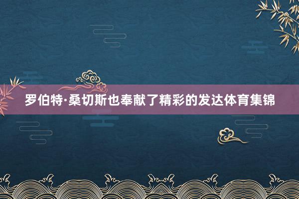 罗伯特·桑切斯也奉献了精彩的发达体育集锦
