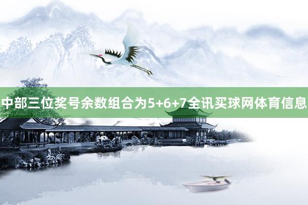 中部三位奖号余数组合为5+6+7全讯买球网体育信息