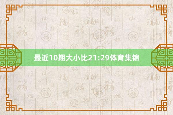 最近10期大小比21:29体育集锦