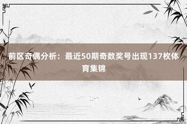 前区奇偶分析：最近50期奇数奖号出现137枚体育集锦