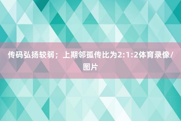 传码弘扬较弱；上期邻孤传比为2:1:2体育录像/图片