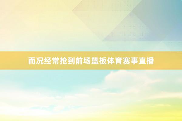 而况经常抢到前场篮板体育赛事直播