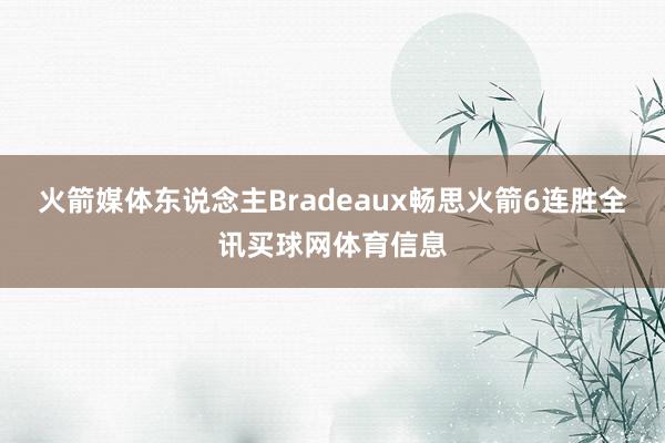 火箭媒体东说念主Bradeaux畅思火箭6连胜全讯买球网体育信息