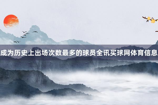 成为历史上出场次数最多的球员全讯买球网体育信息