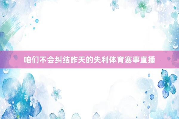 咱们不会纠结昨天的失利体育赛事直播