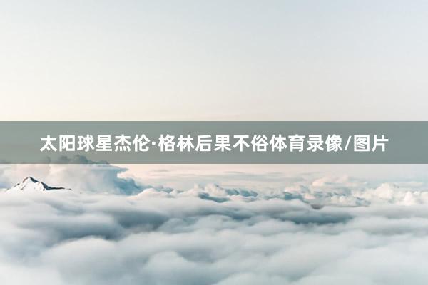 太阳球星杰伦·格林后果不俗体育录像/图片