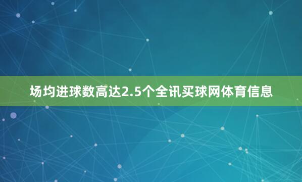 场均进球数高达2.5个全讯买球网体育信息