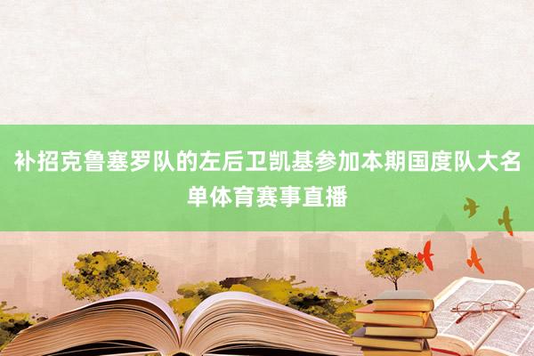 补招克鲁塞罗队的左后卫凯基参加本期国度队大名单体育赛事直播