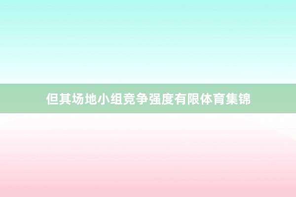 但其场地小组竞争强度有限体育集锦