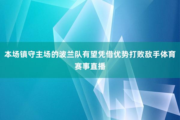 本场镇守主场的波兰队有望凭借优势打败敌手体育赛事直播
