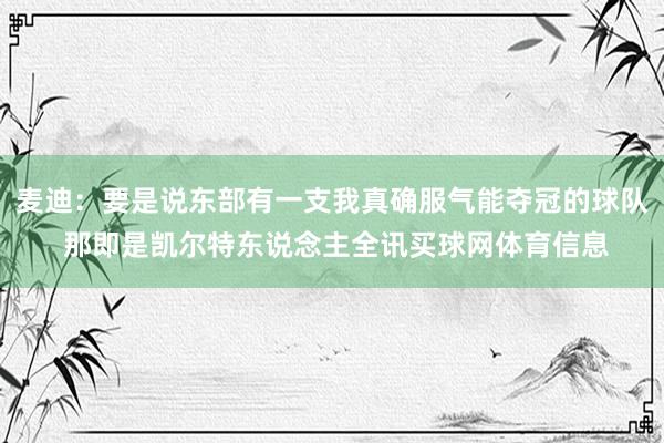 麦迪：要是说东部有一支我真确服气能夺冠的球队 那即是凯尔特东说念主全讯买球网体育信息