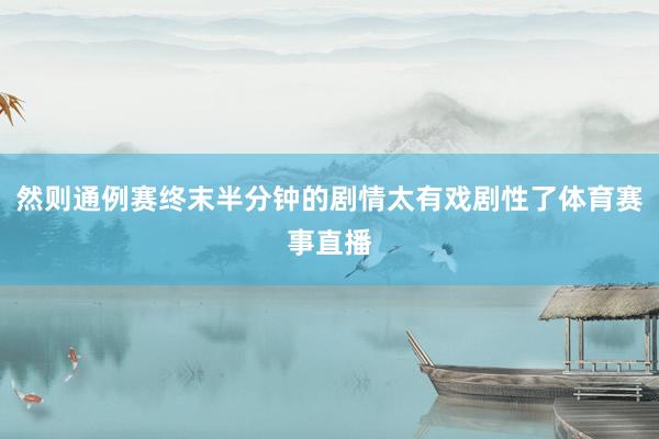 然则通例赛终末半分钟的剧情太有戏剧性了体育赛事直播