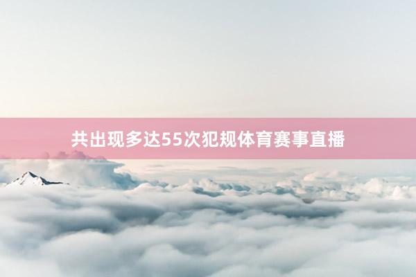 共出现多达55次犯规体育赛事直播