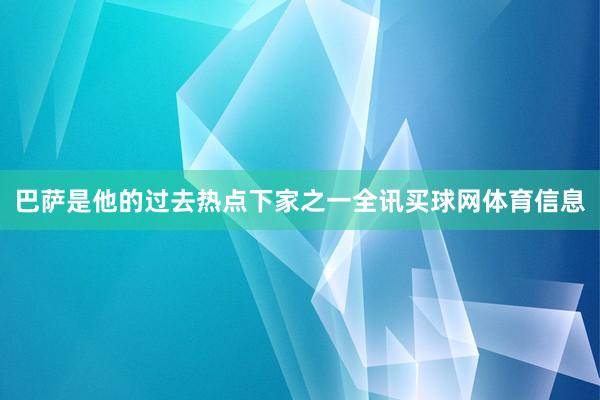 巴萨是他的过去热点下家之一全讯买球网体育信息